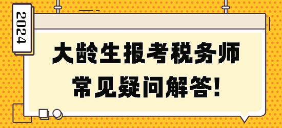 大齡生報考稅務(wù)師常見疑問解答！