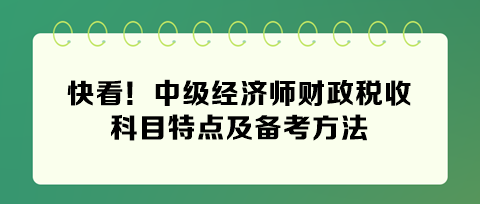 快看！2024年中級經(jīng)濟(jì)師財政稅收科目特點及備考方法