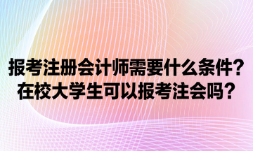 報考注冊會計師需要什么條件？在校大學(xué)生可以報考注會嗎？