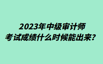 2023年中級審計師考試成績什么時候能出來？