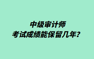 中級審計師考試成績能保留幾年？