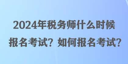 2024年稅務(wù)師什么時候報名考試？如何報名考試？