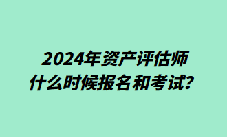 2024年資產(chǎn)評估師什么時(shí)候報(bào)名和考試？