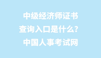 中級經(jīng)濟師證書查詢?nèi)肟谑鞘裁?？中國人事考試網(wǎng)