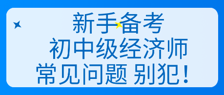 新手備考初中級(jí)經(jīng)濟(jì)師常見問題 別犯！