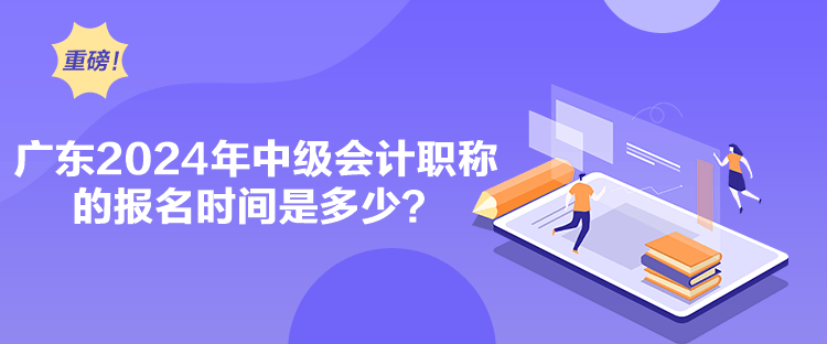 廣東2024年中級會計(jì)職稱的報(bào)名時(shí)間是多少？