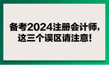 備考2024注冊會計師，這兩個誤區(qū)請注意！