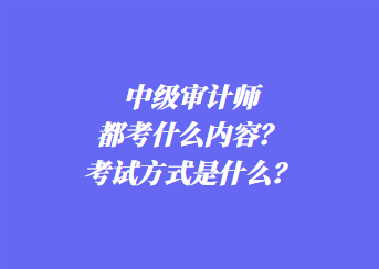 中級審計(jì)師都考什么內(nèi)容？考試方式是什么？