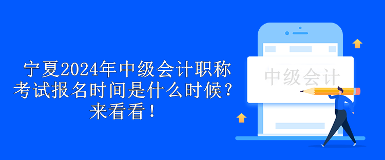 寧夏2024年中級(jí)會(huì)計(jì)職稱(chēng)考試報(bào)名時(shí)間是什么時(shí)候？來(lái)看看！