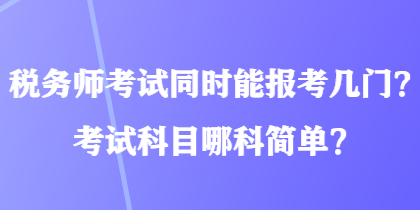 稅務(wù)師考試同時能報考幾門？考試科目哪科簡單？