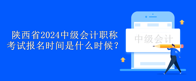 陜西省2024中級(jí)會(huì)計(jì)職稱考試報(bào)名時(shí)間是什么時(shí)候？