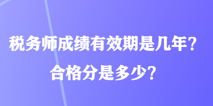 稅務(wù)師成績(jī)有效期是幾年？合格分是多少？