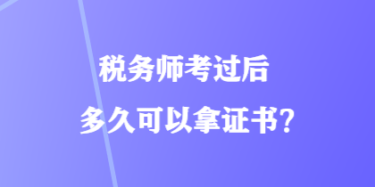 稅務(wù)師考過(guò)后多久可以拿證書(shū)？