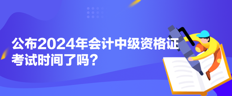 公布2024年會計中級資格證考試時間了嗎？