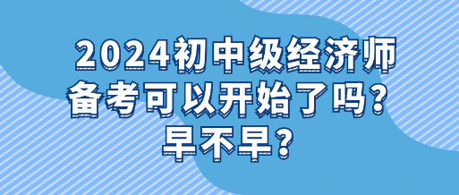 2024初中級經濟師備考可以開始了嗎？早不早？