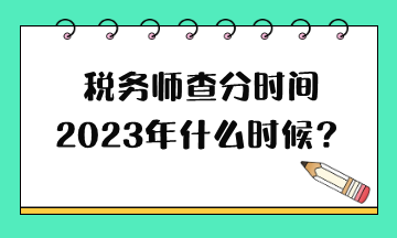 稅務(wù)師查分時間2023年什么時候？