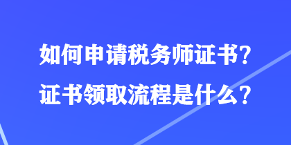 如何申請(qǐng)稅務(wù)師證書？證書領(lǐng)取流程是什么？