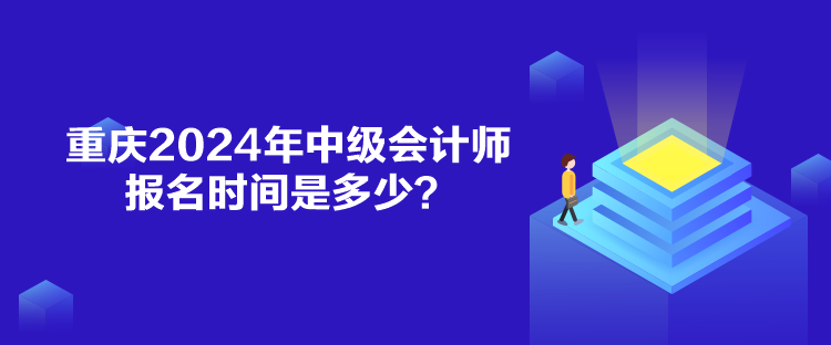 重慶2024年中級(jí)會(huì)計(jì)師報(bào)名時(shí)間是多少？