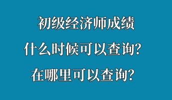 初級(jí)經(jīng)濟(jì)師成績(jī)什么時(shí)候可以查詢？在哪里可以查詢？