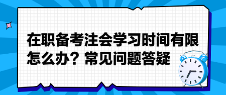 在職備考注會學(xué)習(xí)時間有限怎么辦？常見問題答疑