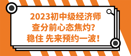 2023初中級經(jīng)濟師查分前心態(tài)焦灼？穩(wěn)住 先來預(yù)約一波！