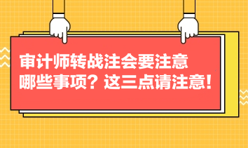 審計(jì)師轉(zhuǎn)戰(zhàn)注會(huì)要注意哪些事項(xiàng)？這三點(diǎn)請(qǐng)注意！