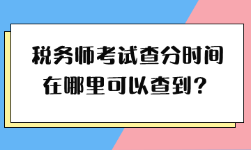 稅務師考試查分時間在哪里可以查到？