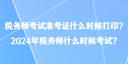 稅務(wù)師考試準(zhǔn)考證什么時(shí)候打印？2024年稅務(wù)師什么時(shí)候考試？