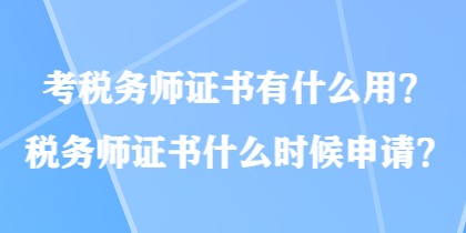 考稅務(wù)師證書有什么用？稅務(wù)師證書什么時候申請？