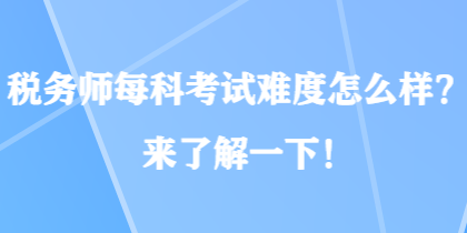 稅務(wù)師每科考試難度怎么樣？來(lái)了解一下！