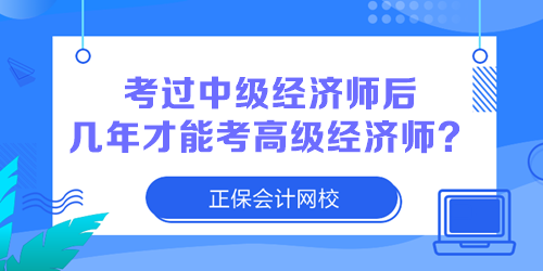 2023年中級經(jīng)濟師考試合格了 幾年后可以報考高級經(jīng)濟師？