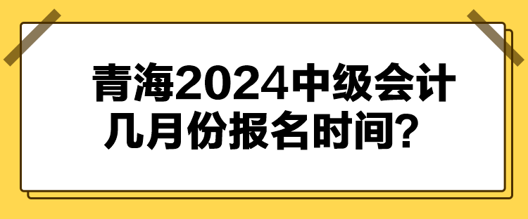 青海2024中級會計(jì)幾月份報名時間？