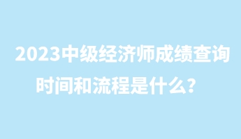 2023中級經(jīng)濟(jì)師成績查詢時間和流程是什么？