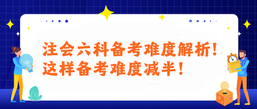 注會(huì)六科備考難度解析！這樣備考難度減半！