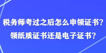 稅務(wù)師考過之后怎么申領(lǐng)證書？領(lǐng)紙質(zhì)證書還是電子證書？