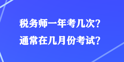 稅務(wù)師一年考幾次？通常在幾月份考試？