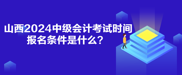 山西2024中級會計考試時間報名條件是什么？