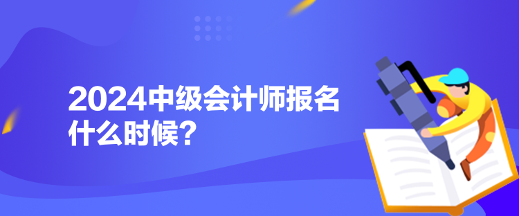 2024中級(jí)會(huì)計(jì)師報(bào)名什么時(shí)候？