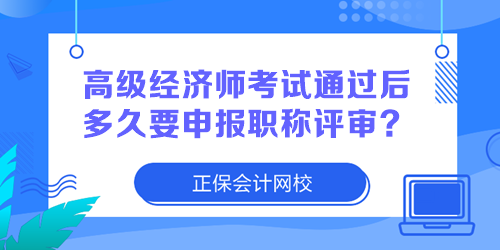 高級經(jīng)濟師考試通過后多久要申報職稱評審？