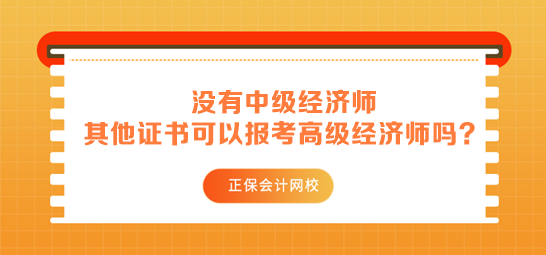 沒有中級經濟師 其他中級證書可以用來報考高級經濟師嗎？