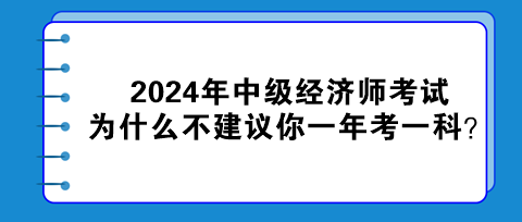 2024年中級(jí)經(jīng)濟(jì)師考試為什么不建議你一年考一科？