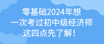 零基礎(chǔ)2024年想一次考過初中級經(jīng)濟(jì)師 這四點(diǎn)先了解！