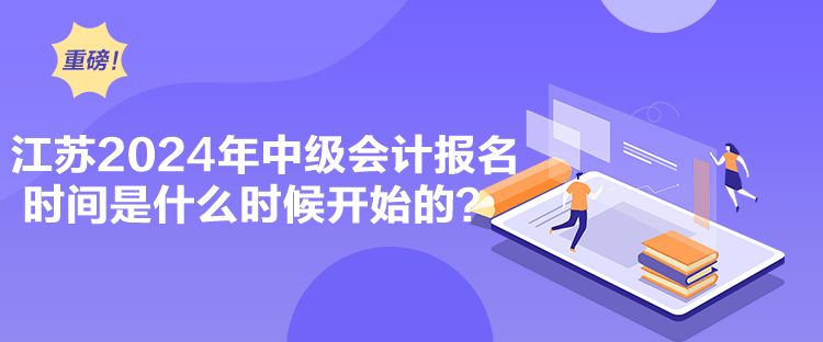 江蘇2024年中級(jí)會(huì)計(jì)報(bào)名時(shí)間是什么時(shí)候開始的？