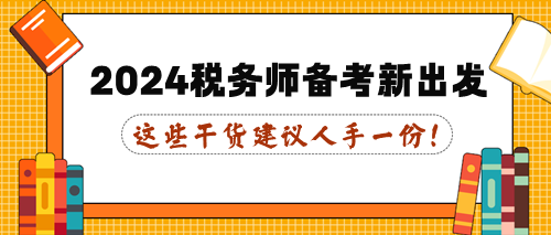 這些干貨建議人手一份！2024年稅務師備考新出發(fā)！