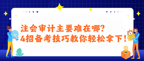 注會(huì)審計(jì)主要難在哪？4招備考技巧教你輕松拿下！