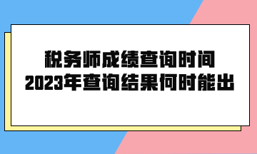 稅務(wù)師成績(jī)查詢時(shí)間2023年查詢結(jié)果何時(shí)能出？