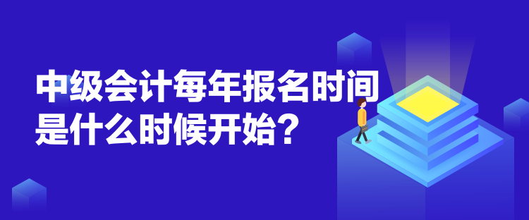 中級會計每年報名時間是什么時候開始？