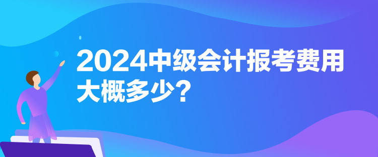 2024中級(jí)會(huì)計(jì)報(bào)考費(fèi)用大概多少？