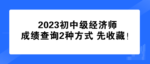 速看！2023初中級經濟師成績查詢2種方式 先收藏！