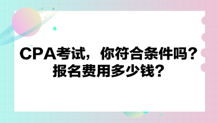 CPA考試，你符合條件嗎？報(bào)名費(fèi)用多少錢？